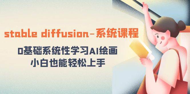 stable diffusion-系统课程：0基础系统性学习AI绘画，小白也能轻松上手创鑫阁-网创项目资源站-副业项目-创业项目-搞钱项目创鑫阁