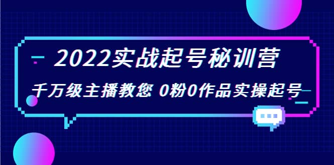 2022实战起号秘训营，千万级主播教您 0粉0作品实操起号（价值299）创鑫阁-网创项目资源站-副业项目-创业项目-搞钱项目创鑫阁