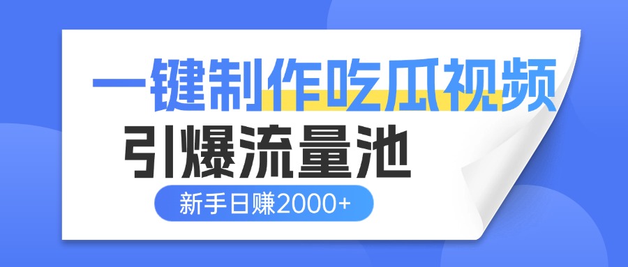 一键制作爆款吃瓜视频，全平台分发引爆流量池，新手3步上手日赚2000+【流量变现指南)创鑫阁-网创项目资源站-副业项目-创业项目-搞钱项目创鑫阁