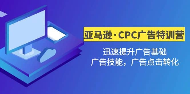 亚马逊·CPC广告·2期特训营，迅速提升广告基础，广告技能，广告点击转化创鑫阁-网创项目资源站-副业项目-创业项目-搞钱项目创鑫阁