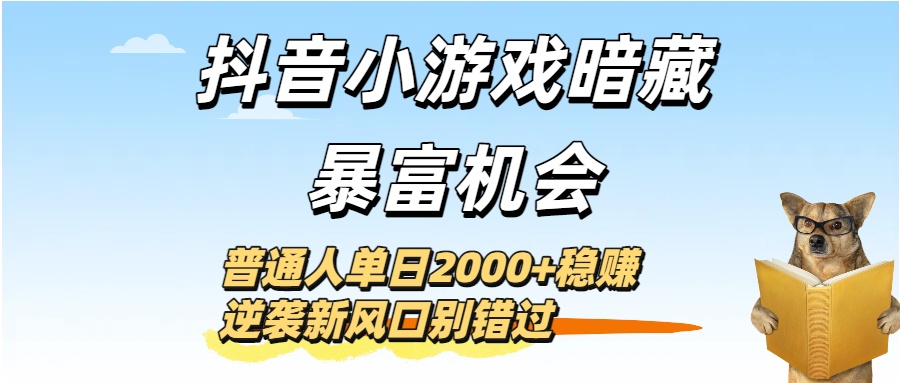 抖音小游戏暗藏暴富机会！普通人单日2000+稳赚，逆袭新风口别错过创鑫阁-网创项目资源站-副业项目-创业项目-搞钱项目创鑫阁