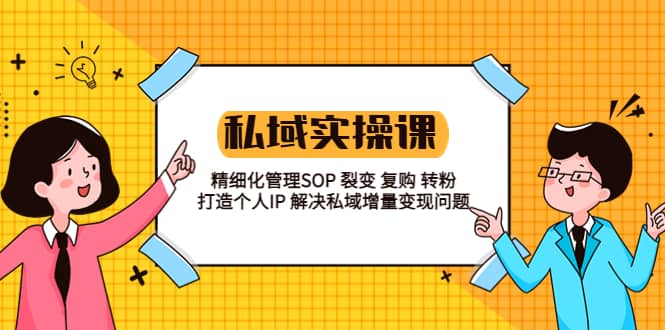 私域实战课程：精细化管理SOP 裂变 复购 转粉 打造个人IP 私域增量变现问题创鑫阁-网创项目资源站-副业项目-创业项目-搞钱项目创鑫阁