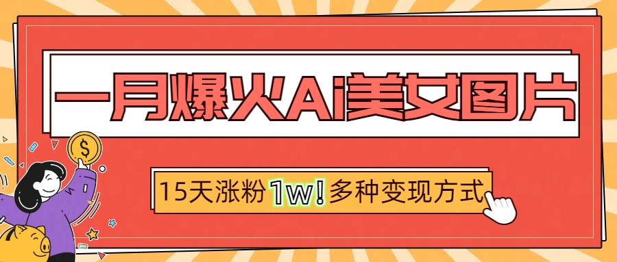 一月爆火ai美女图片，短视频热门玩法，15天涨粉1W多变现方式，深度解析!创鑫阁-网创项目资源站-副业项目-创业项目-搞钱项目创鑫阁