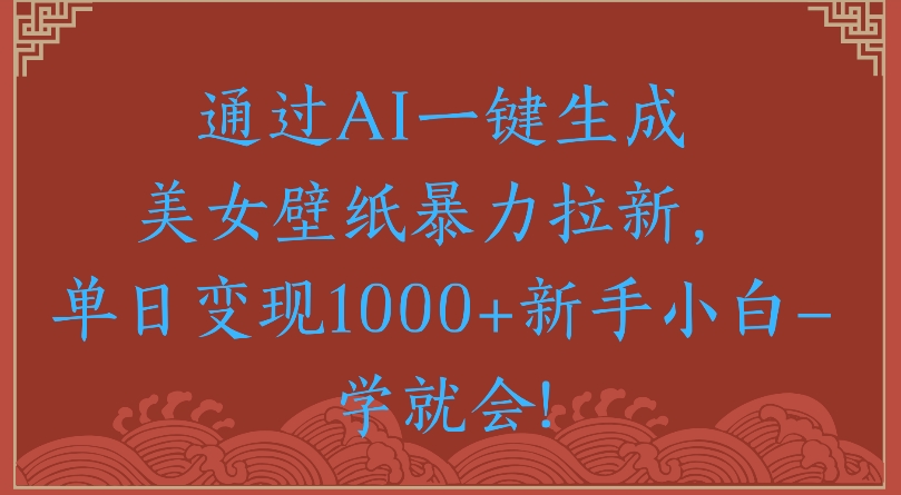 通过AI一键生成美女壁纸暴力拉新单日变现1000+新手小白一学就会!创鑫阁-网创项目资源站-副业项目-创业项目-搞钱项目创鑫阁