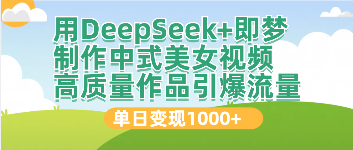 DeepSeek+即梦制作中式美女视频，高质量作品引爆流量，单日变现1000+创鑫阁-网创项目资源站-副业项目-创业项目-搞钱项目创鑫阁