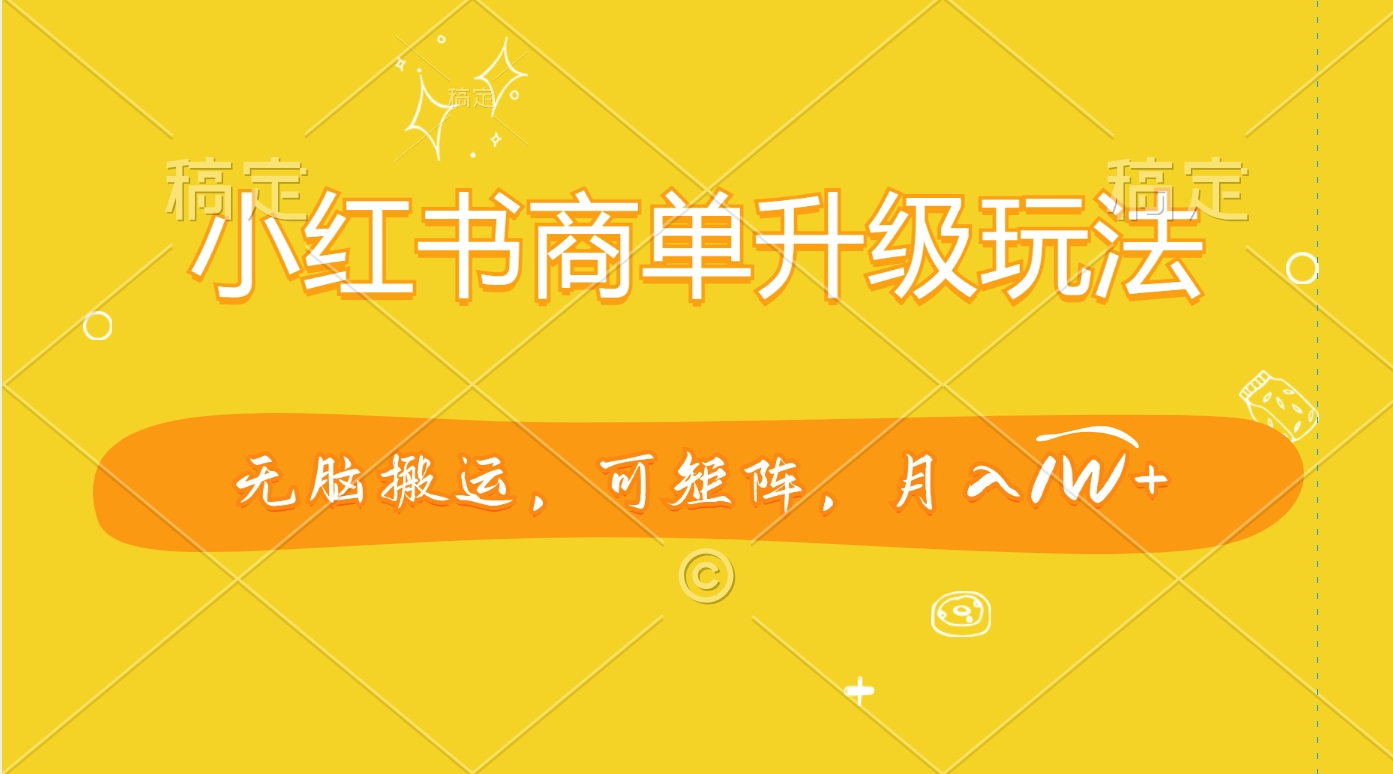 小红书商单升级玩法，无脑搬运，可矩阵，月入1W+创鑫阁-网创项目资源站-副业项目-创业项目-搞钱项目创鑫阁