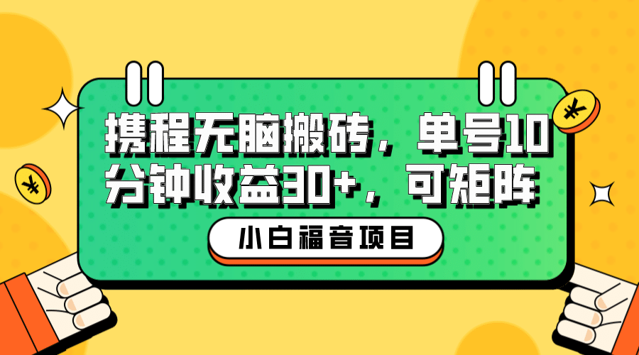 小白新手福音：携程无脑搬砖项目，单号操作10分钟收益30+，可矩阵可放大创鑫阁-网创项目资源站-副业项目-创业项目-搞钱项目创鑫阁
