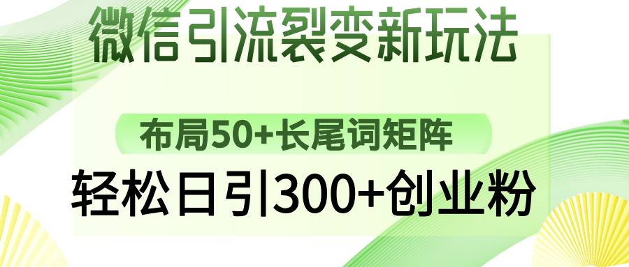 微信引流裂变新玩法：布局50+长尾词矩阵，轻松日引300+创业粉创鑫阁-网创项目资源站-副业项目-创业项目-搞钱项目创鑫阁