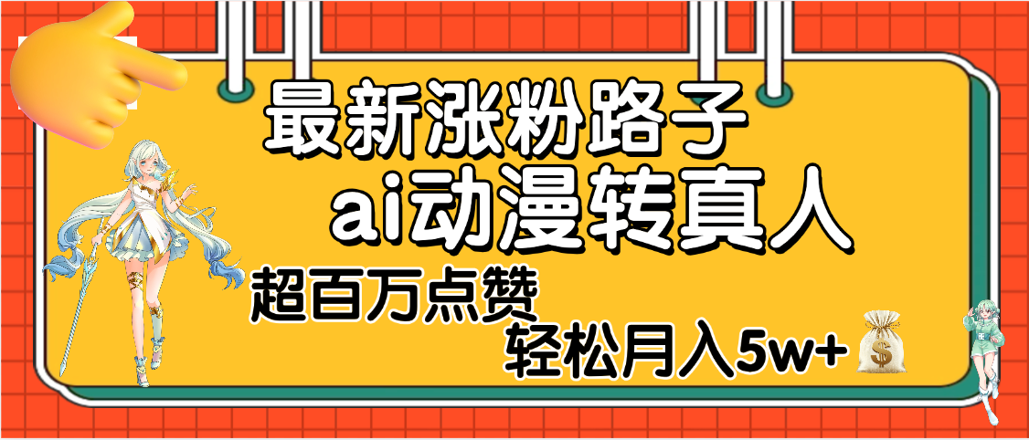 【揭秘】最新涨粉野路子，ai动漫转真人，超百万点赞，轻松月入5W+创鑫阁-网创项目资源站-副业项目-创业项目-搞钱项目创鑫阁