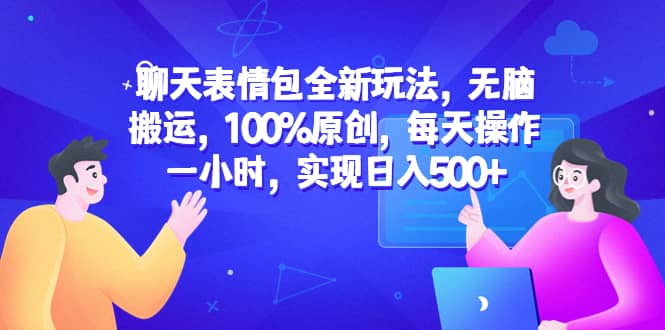 聊天表情包全新玩法，无脑搬运，100%原创，每天操作一小时，实现日入500+创鑫阁-网创项目资源站-副业项目-创业项目-搞钱项目创鑫阁