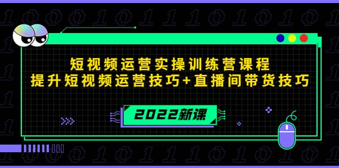 2022短视频运营实操训练营课程，提升短视频运营技巧+直播间带货技巧创鑫阁-网创项目资源站-副业项目-创业项目-搞钱项目创鑫阁