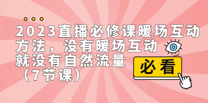 2023直播·必修课暖场互动方法，没有暖场互动，就没有自然流量（7节课）创鑫阁-网创项目资源站-副业项目-创业项目-搞钱项目创鑫阁
