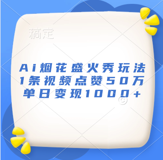最新Ai烟花盛火秀玩法，1条视频点赞50万，单日变现1000+创鑫阁-网创项目资源站-副业项目-创业项目-搞钱项目创鑫阁