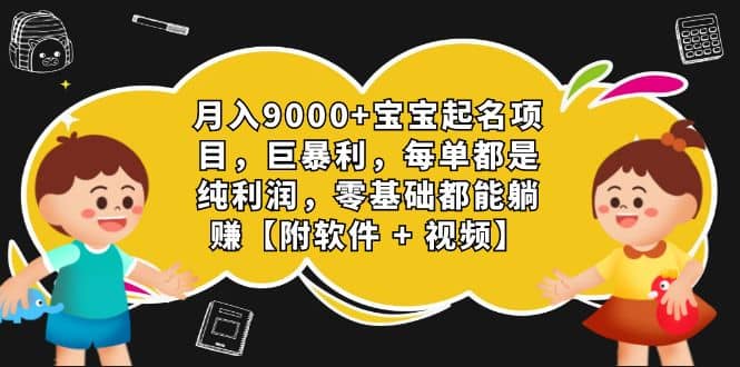 月入9000+宝宝起名项目，巨暴利 每单都是纯利润，0基础躺赚【附软件+视频】创鑫阁-网创项目资源站-副业项目-创业项目-搞钱项目创鑫阁