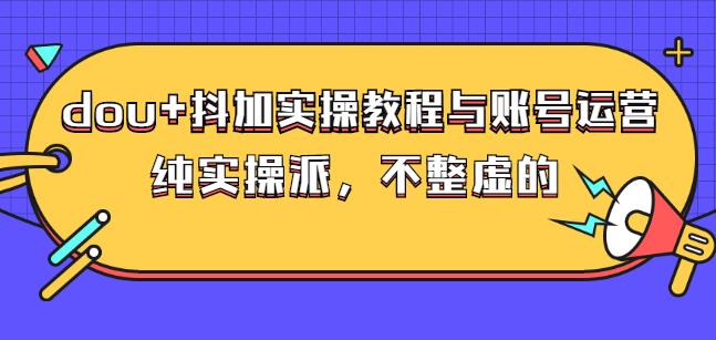 (大兵哥数据流运营)dou+抖加实操教程与账号运营：纯实操派，不整虚的创鑫阁-网创项目资源站-副业项目-创业项目-搞钱项目创鑫阁