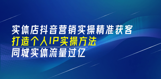 实体店抖音营销实操精准获客、打造个人IP实操方法，同城实体流量过亿(53节)创鑫阁-网创项目资源站-副业项目-创业项目-搞钱项目创鑫阁