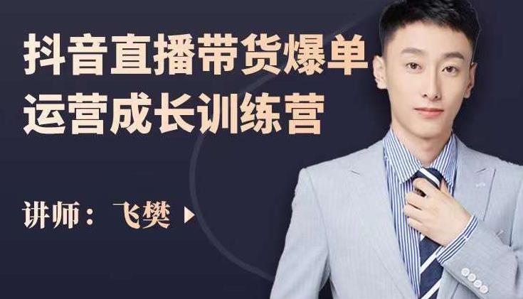 飞樊：抖音直播带货爆单运营成长训练营，手把手教你玩转直播带货创鑫阁-网创项目资源站-副业项目-创业项目-搞钱项目创鑫阁
