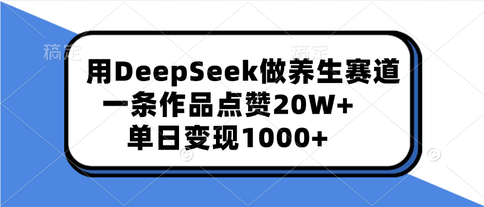 用DeepSeek做养生赛道，一条作品点赞20W+，单日变现1000+创鑫阁-网创项目资源站-副业项目-创业项目-搞钱项目创鑫阁