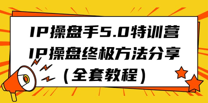 IP操盘手5.0特训营，IP操盘终极方法分享（全套教程）创鑫阁-网创项目资源站-副业项目-创业项目-搞钱项目创鑫阁