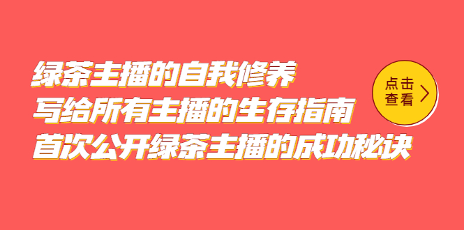 绿茶主播的自我修养，写给所有主播的生存指南，首次公开绿茶主播的成功秘诀创鑫阁-网创项目资源站-副业项目-创业项目-搞钱项目创鑫阁
