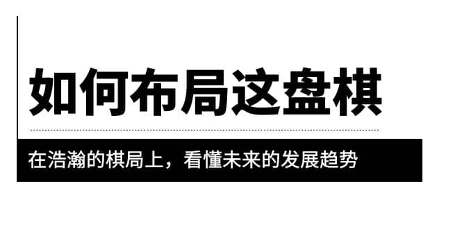 某公众号付费文章《如何布局这盘棋》在浩瀚的棋局上，看懂未来的发展趋势创鑫阁-网创项目资源站-副业项目-创业项目-搞钱项目创鑫阁