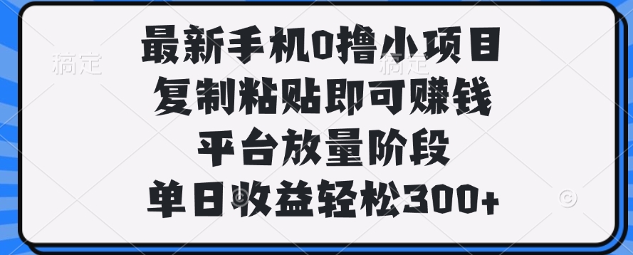 最新手机0撸小项目，复制粘贴即可赚钱，单日收益轻松300+创鑫阁-网创项目资源站-副业项目-创业项目-搞钱项目创鑫阁