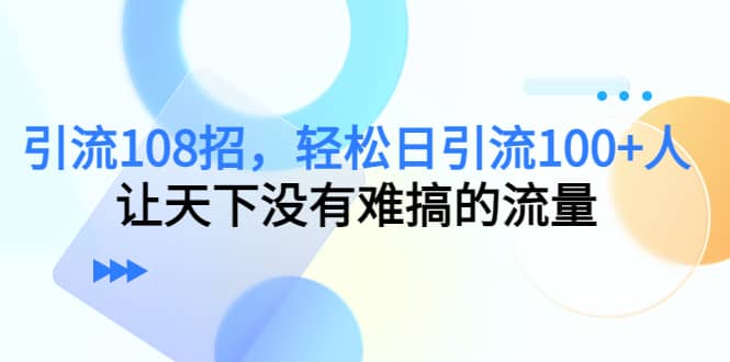 Y.L108招，轻松日Y.L100+人，让天下没有难搞的流量创鑫阁-网创项目资源站-副业项目-创业项目-搞钱项目创鑫阁