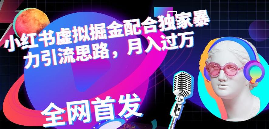 小红书虚拟掘金配合独家首发暴力引流思路，月入过万【揭秘】创鑫阁-网创项目资源站-副业项目-创业项目-搞钱项目创鑫阁