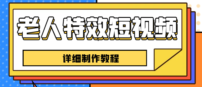 老人特效短视频创作教程，一个月涨粉5w粉丝秘诀 新手0基础学习【全套教程】创鑫阁-网创项目资源站-副业项目-创业项目-搞钱项目创鑫阁