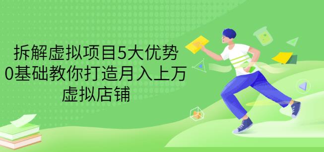 拆解虚拟项目5大优势，0基础教你打造月入上万虚拟店铺（无水印）创鑫阁-网创项目资源站-副业项目-创业项目-搞钱项目创鑫阁