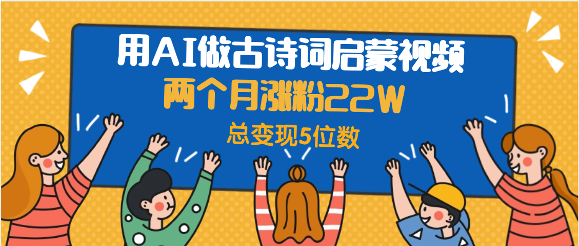 用AI做古诗词启蒙视频，两个月涨粉22W，总变现5位数创鑫阁-网创项目资源站-副业项目-创业项目-搞钱项目创鑫阁