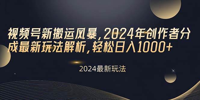 视频号新搬运风暴，2024年创作者分成最新玩法解析，轻松日入1000+创鑫阁-网创项目资源站-副业项目-创业项目-搞钱项目创鑫阁