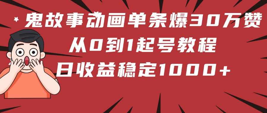 鬼故事动画单条爆30万赞！从0到1起号教程 日收益稳定1000+创鑫阁-网创项目资源站-副业项目-创业项目-搞钱项目创鑫阁