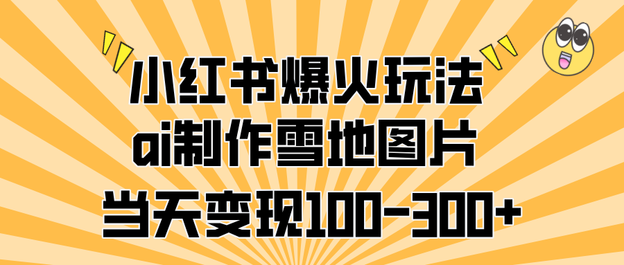 小红书爆火玩法，ai制作雪地图片，当天变现100-300+创鑫阁-网创项目资源站-副业项目-创业项目-搞钱项目创鑫阁