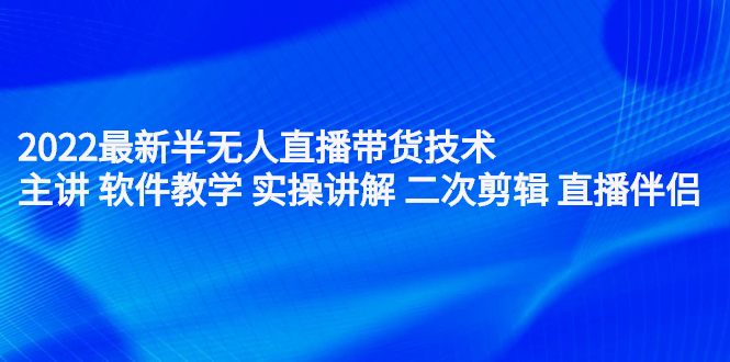 2022最新半无人直播带货技术：主讲 软件教学 实操讲解 二次剪辑 直播伴侣创鑫阁-网创项目资源站-副业项目-创业项目-搞钱项目创鑫阁