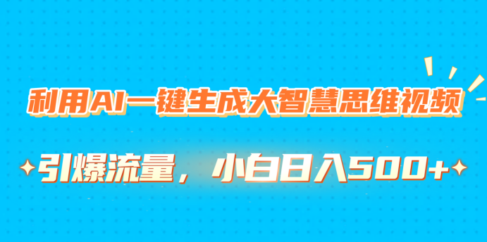 利用AI一键生成大智慧思维视频，引爆流量，小白日入500+创鑫阁-网创项目资源站-副业项目-创业项目-搞钱项目创鑫阁