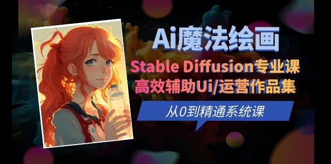 Ai魔法绘画 Stable Diffusion专业课 高效辅助Ui/运营作品集 0到精通系统课创鑫阁-网创项目资源站-副业项目-创业项目-搞钱项目创鑫阁