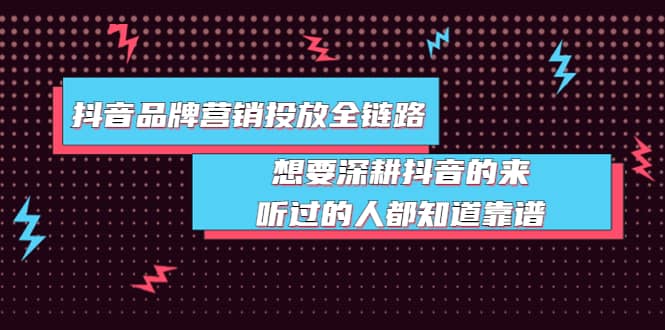 抖音品牌营销投放全链路：想要深耕抖音的来，听过的人都知道靠谱创鑫阁-网创项目资源站-副业项目-创业项目-搞钱项目创鑫阁