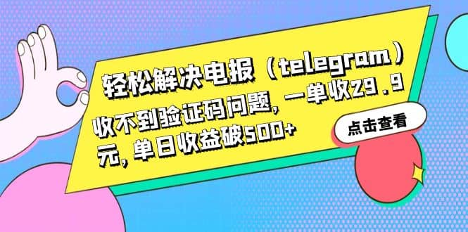 轻松解决电报（telegram）收不到验证码问题，一单收29.9元，单日收益破500+创鑫阁-网创项目资源站-副业项目-创业项目-搞钱项目创鑫阁