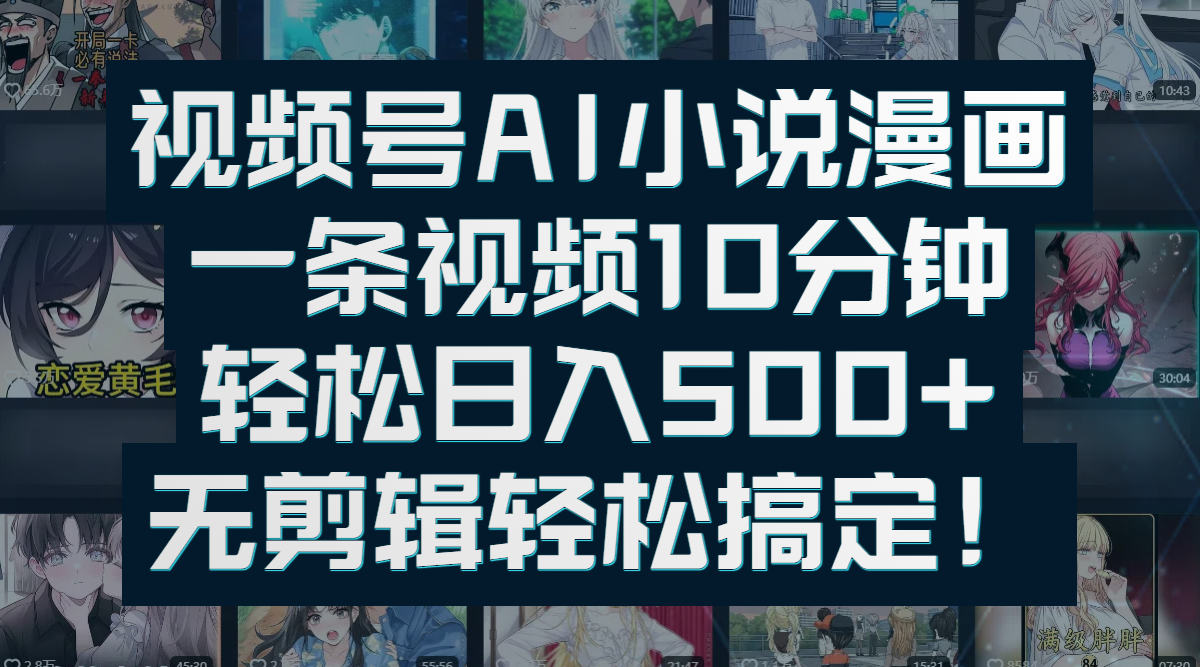 视频号AI小说漫画：一条视频10分钟，轻松日入500+，无剪辑轻松搞定！创鑫阁-网创项目资源站-副业项目-创业项目-搞钱项目创鑫阁