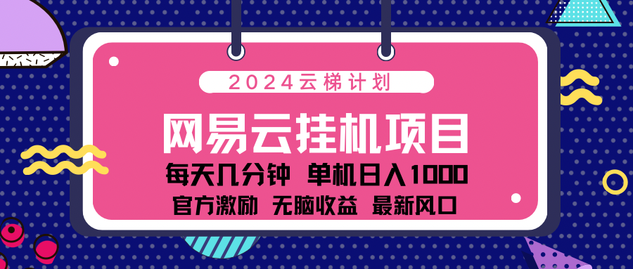 2024网易云云挂g项目！日入1000无脑收益！创鑫阁-网创项目资源站-副业项目-创业项目-搞钱项目创鑫阁