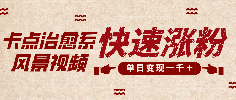 卡点治愈风景视频，快速涨粉，迅速变现，单日变现1000＋创鑫阁-网创项目资源站-副业项目-创业项目-搞钱项目创鑫阁