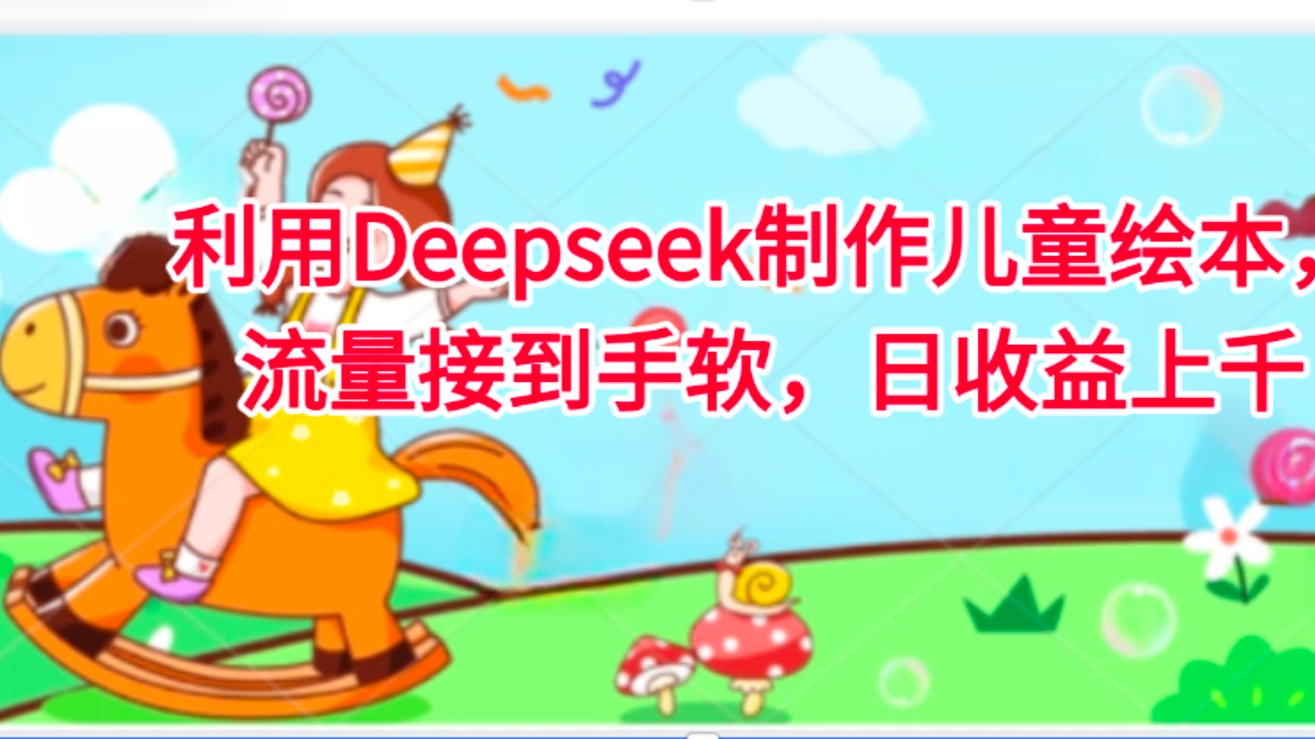 利用Deepseek制作儿童绘本，流量接到手软，日收益上千创鑫阁-网创项目资源站-副业项目-创业项目-搞钱项目创鑫阁