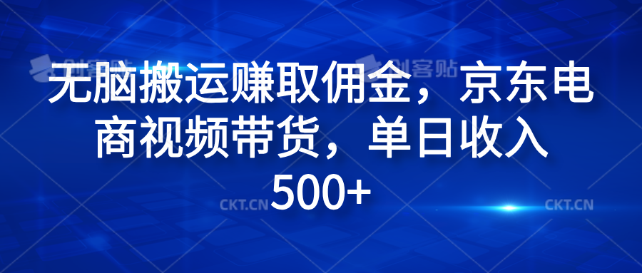 无脑搬运赚取佣金，京东电商视频带货，单日收入500+创鑫阁-网创项目资源站-副业项目-创业项目-搞钱项目创鑫阁
