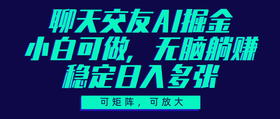 聊天交友AI掘金，可矩阵可放大，小白可做，稳定日入多张创鑫阁-网创项目资源站-副业项目-创业项目-搞钱项目创鑫阁