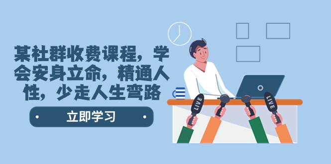 某社群收费课程，学会安身立命，精通人性，少走人生弯路（77节课）创鑫阁-网创项目资源站-副业项目-创业项目-搞钱项目创鑫阁