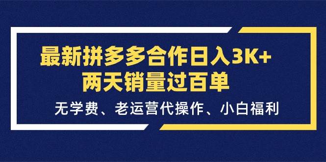 最新拼多多合作日入3K+两天销量过百单，无学费、老运营代操作、小白福利创鑫阁-网创项目资源站-副业项目-创业项目-搞钱项目创鑫阁
