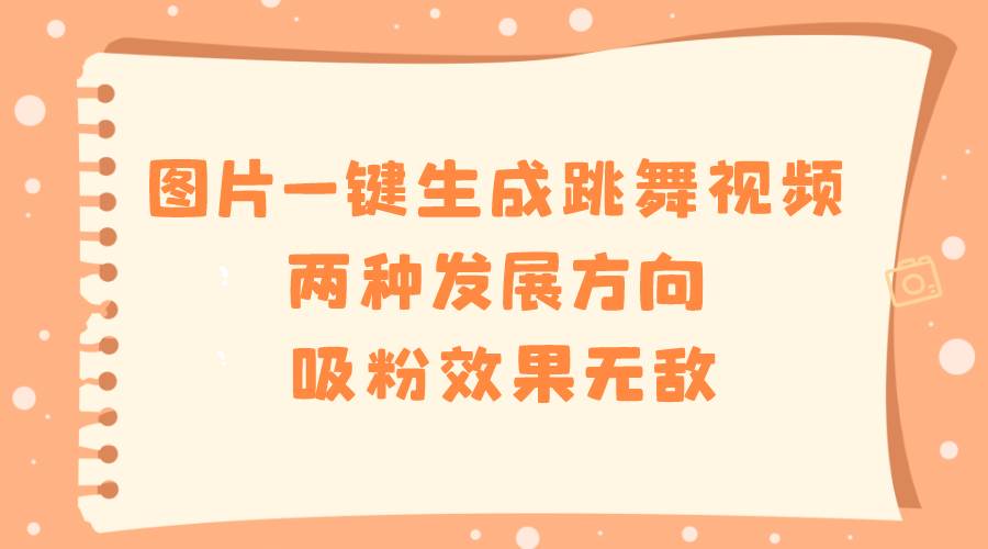 图片一键生成跳舞视频，两种发展方向，吸粉效果无敌创鑫阁-网创项目资源站-副业项目-创业项目-搞钱项目创鑫阁