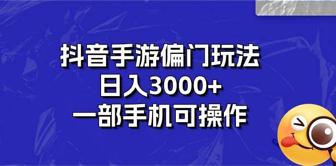抖音手游偏门玩法，日入3000+，一部手机可操作创鑫阁-网创项目资源站-副业项目-创业项目-搞钱项目创鑫阁
