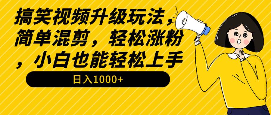 搞笑视频升级玩法，简单混剪，轻松涨粉，小白也能上手，日入1000+教程+素材创鑫阁-网创项目资源站-副业项目-创业项目-搞钱项目创鑫阁
